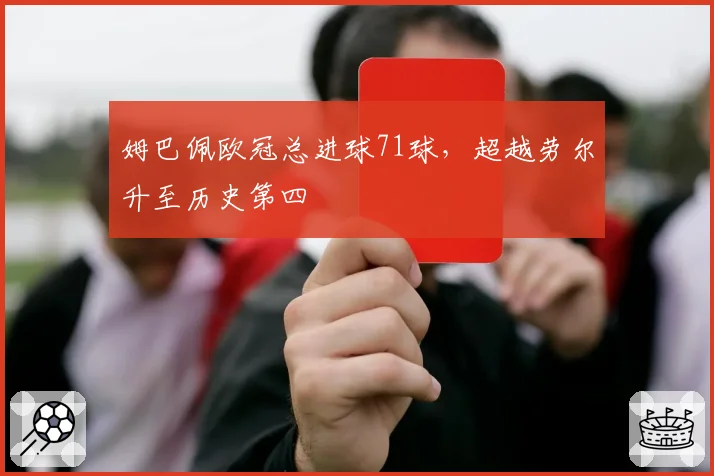姆巴佩欧冠总进球71球，超越劳尔升至历史第四
