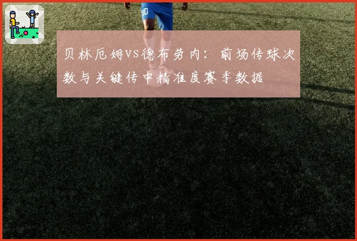 贝林厄姆vs德布劳内：前场传球次数与关键传中精准度赛季数据