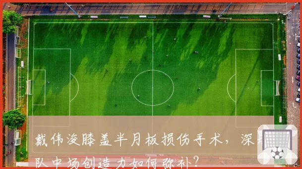 戴伟浚膝盖半月板损伤手术，深圳队中场创造力如何弥补？