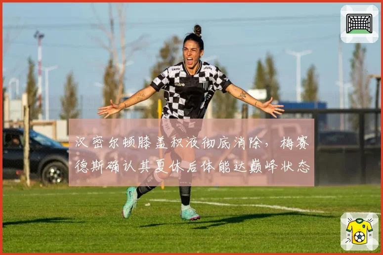 汉密尔顿膝盖积液彻底消除，梅赛德斯确认其夏休后体能达巅峰状态