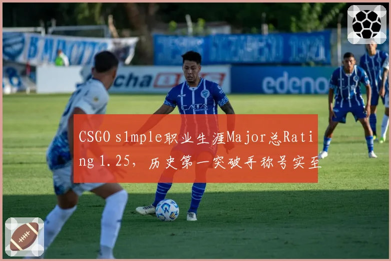 CSGO s1mple职业生涯Major总Rating 1.25，历史第一突破手称号实至名归