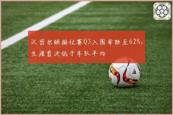 汉密尔顿排位赛Q3入围率跌至62%，生涯首次低于车队平均