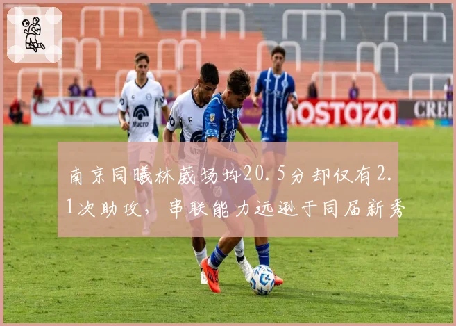 南京同曦林葳场均20.5分却仅有2.1次助攻，串联能力远逊于同届新秀王岚嵚